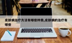皮肤病治疗方法有哪些种类,皮肤病的治疗有哪些