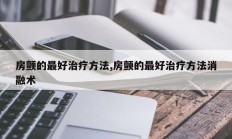 房颤的最好治疗方法,房颤的最好治疗方法消融术
