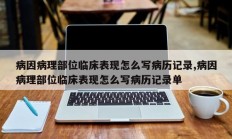 病因病理部位临床表现怎么写病历记录,病因病理部位临床表现怎么写病历记录单