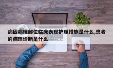 病因病理部位临床表现护理措施是什么,患者的病理诊断是什么