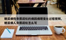 糖尿病性骨质疏松的病因病理变化过程视频,糖尿病人骨质疏松怎么写