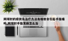 网球肘的症状及治疗方法有哪些会引起手指痛吗,网球肘手指发麻怎么治