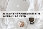 幽门螺旋杆菌的症状及治疗方法三联,幽门螺旋杆菌最好的治疗方法三联