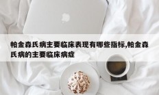 帕金森氏病主要临床表现有哪些指标,帕金森氏病的主要临床病症