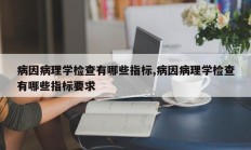 病因病理学检查有哪些指标,病因病理学检查有哪些指标要求