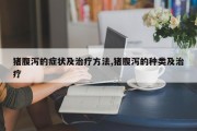 猪腹泻的症状及治疗 *** ,猪腹泻的种类及治疗