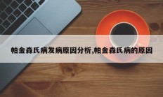 帕金森氏病发病原因分析,帕金森氏病的原因