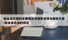 帕金森氏病的主要症状有哪些表现为哪些方面,帕金森氏症的症状