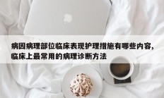病因病理部位临床表现护理措施有哪些内容,临床上最常用的病理诊断方法
