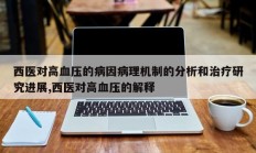 西医对高血压的病因病理机制的分析和治疗研究进展,西医对高血压的解释