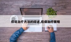 癌症治疗方法的综述,癌症治疗策略