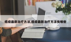 癌症最新治疗方法,癌症最新治疗方法有哪些