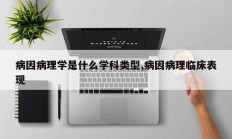 病因病理学是什么学科类型,病因病理临床表现