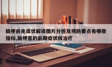 脑梗前兆症状解读图片分析及预防要点有哪些指标,脑梗塞的前期症状和治疗