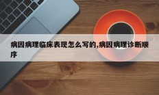 病因病理临床表现怎么写的,病因病理诊断顺序