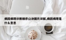病因病理诊断顺序口诀图片详解,病因病理是什么意思