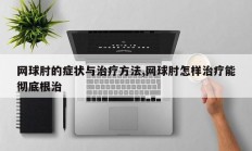 网球肘的症状与治疗方法,网球肘怎样治疗能彻底根治