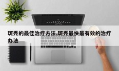 斑秃的最佳治疗方法,斑秃最快最有效的治疗办法