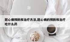 冠心病预防和治疗方法,冠心病的预防和治疗吃什么药