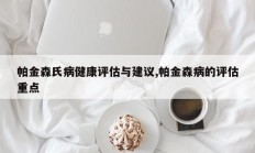帕金森氏病健康评估与建议,帕金森病的评估重点