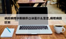 病因病理诊断顺序口诀是什么意思,病理病因区别