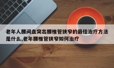 老年人腰间盘突出腰椎管狭窄的最佳治疗方法是什么,老年腰椎管狭窄如何治疗