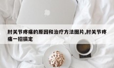 肘关节疼痛的原因和治疗方法图片,肘关节疼痛一招搞定