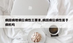 病因病理病位病性三要素,病因病位病性属于病机吗