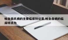 帕金森氏病的主要临床特征是,帕金森病的临床特点为