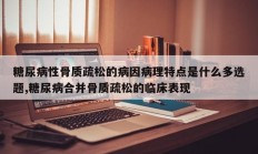 糖尿病性骨质疏松的病因病理特点是什么多选题,糖尿病合并骨质疏松的临床表现