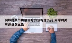 网球肘关节疼痛治疗方法吃什么药,网球肘关节疼痛怎么治