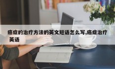 癌症的治疗方法的英文短语怎么写,癌症治疗 英语