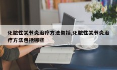 化脓性关节炎治疗方法包括,化脓性关节炎治疗方法包括哪些