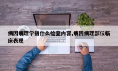 病因病理学指什么检查内容,病因病理部位临床表现