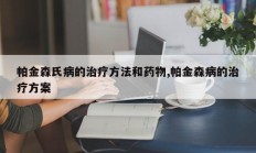 帕金森氏病的治疗方法和药物,帕金森病的治疗方案
