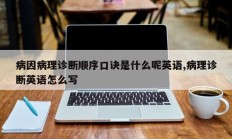 病因病理诊断顺序口诀是什么呢英语,病理诊断英语怎么写