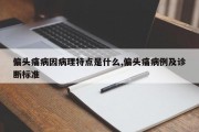 偏头痛病因病理特点是什么,偏头痛病例及诊断标准