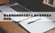 偏头痛病因病理特点是什么,偏头痛病例及诊断标准