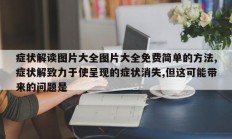 症状解读图片大全图片大全免费简单的方法,症状解致力于使呈现的症状消失,但这可能带来的问题是