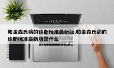 帕金森氏病的诊断标准最新版,帕金森氏病的诊断标准最新版是什么