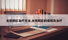女性脱肛治疗方法,女性脱肛的症状及治疗