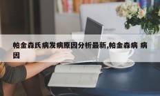 帕金森氏病发病原因分析最新,帕金森病 病因