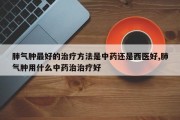 肺气肿最好的治疗方法是中药还是西医好,肺气肿用什么中药治治疗好