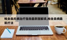 帕金森氏病治疗指南最新版解读,帕金森病最新疗法