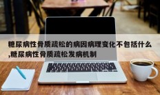糖尿病性骨质疏松的病因病理变化不包括什么,糖尿病性骨质疏松发病机制