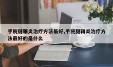 手腕腱鞘炎治疗方法最好,手腕腱鞘炎治疗方法最好的是什么