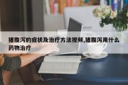 猪腹泻的症状及治疗方法视频,猪腹泻用什么药物治疗