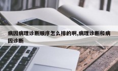 病因病理诊断顺序怎么排的啊,病理诊断和病因诊断