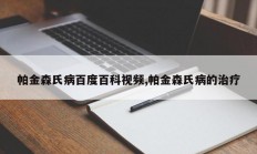 帕金森氏病百度百科视频,帕金森氏病的治疗