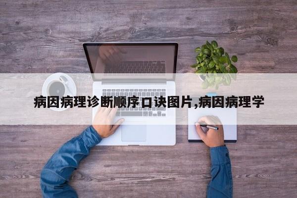 病因病理诊断顺序口诀图片,病因病理学